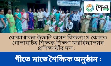 বোকাখাতৰ উজনি অসম বিকলাংগ কেন্দ্ৰত গোলাঘাটৰ শিক্ষক শিক্ষণ মহাবিদ্যালয়ৰ প্ৰশিক্ষাৰ্থীৰ দল :  গীতে মাতে শৈক্ষিক অনুষ্ঠান  :